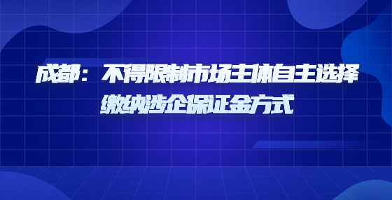 成都：不得限制市場主體自主選擇繳納涉企保證金方式