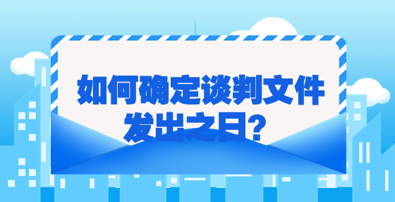 如何確定談判文件發(fā)出之日？