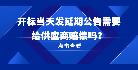 開(kāi)標(biāo)當(dāng)天發(fā)延期公告需要給供應(yīng)商賠償嗎？