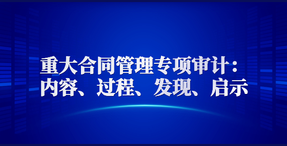 重大合同管理專項(xiàng)審計：內(nèi)容、過程、發(fā)現(xiàn)、啟示