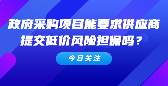 政府采購項目能要求供應(yīng)商提交低價風(fēng)險擔(dān)保嗎？