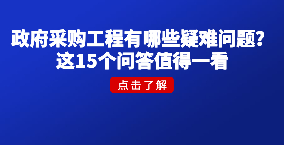政府采購工程有哪些疑難問題？這15個問答值得一看