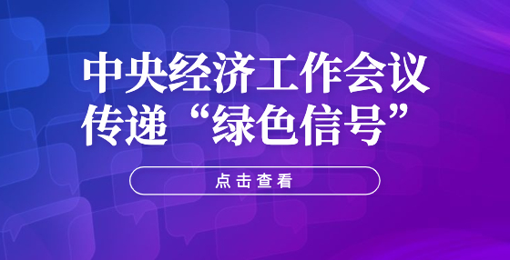 中央經(jīng)濟(jì)工作會(huì)議傳遞“綠色信號(hào)”