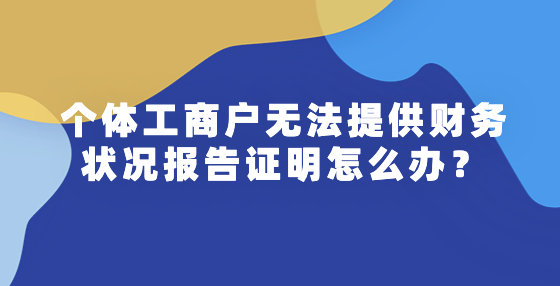 個(gè)體工商戶無法提供財(cái)務(wù)狀況報(bào)告證明怎么辦？