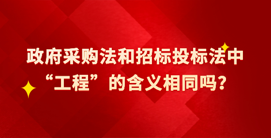 政府采購法和招標投標法中“工程”的含義相同嗎？
