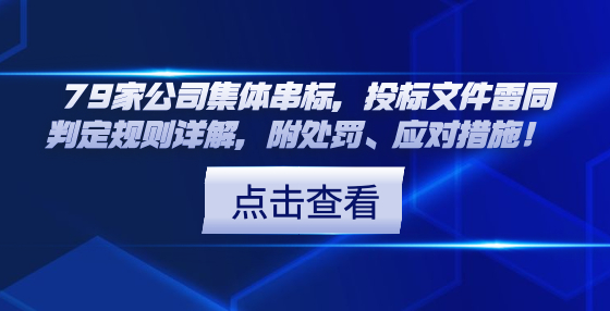 79家公司集體串標(biāo)，投標(biāo)文件雷同判定規(guī)則詳解，附處罰、應(yīng)對(duì)措施！ 