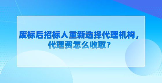 廢標(biāo)后招標(biāo)人重新選擇代理機(jī)構(gòu)，代理費(fèi)怎么收??？