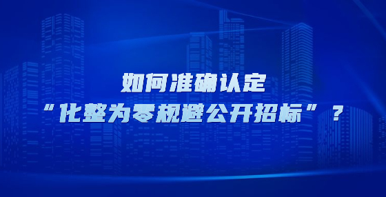 如何準確認定“化整為零規(guī)避公開招標”？