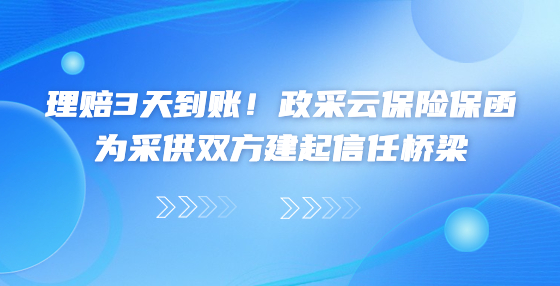 理賠3天到賬！政采云保險保函為采供雙方建起信任橋梁