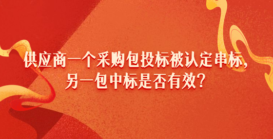 供應(yīng)商一個采購包投標(biāo)被認(rèn)定串標(biāo)，另一包中標(biāo)是否有效？