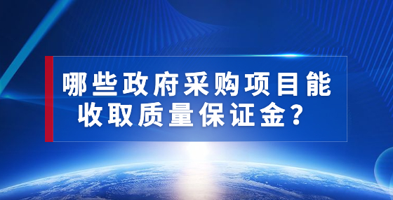 哪些政府采購項(xiàng)目能收取質(zhì)量保證金？
