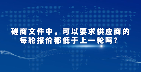 磋商文件中，可以要求供應(yīng)商的每輪報價都低于上一輪嗎？