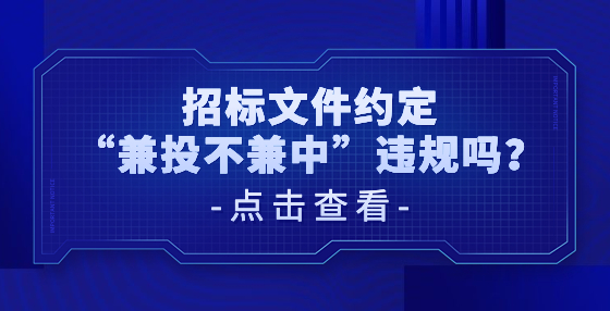 招標(biāo)文件約定“兼投不兼中”違規(guī)嗎？