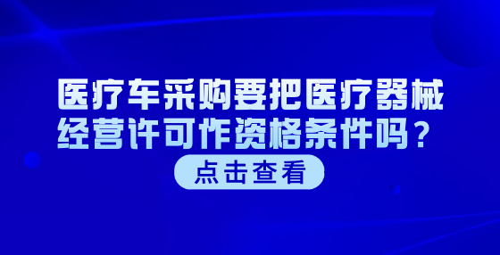 醫(yī)療車采購要把醫(yī)療器械經營許可作資格條件嗎？