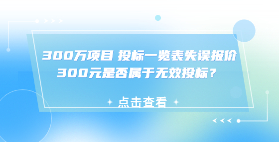 300萬項(xiàng)目 投標(biāo)一覽表失誤報(bào)價(jià)300元是否屬于無效投標(biāo)？