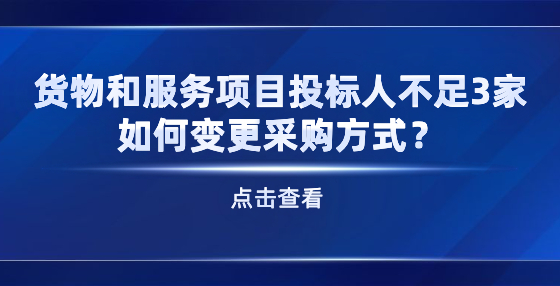 貨物和服務(wù)項(xiàng)目投標(biāo)人不足3家 如何變更采購方式？