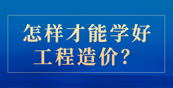 怎樣才能學(xué)好工程造價？