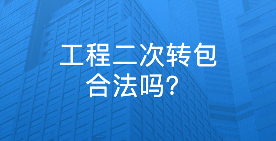 工程二次轉(zhuǎn)包合法嗎？