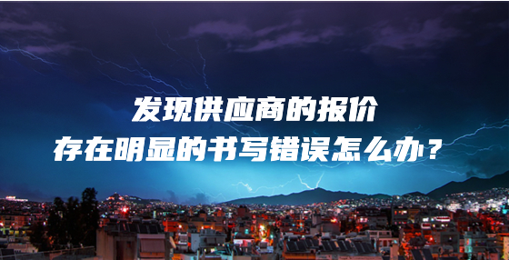 發(fā)現(xiàn)供應(yīng)商的報(bào)價(jià)存在明顯的書寫錯(cuò)誤怎么辦？
