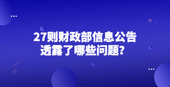 27則財(cái)政部信息公告透露了哪些問題？