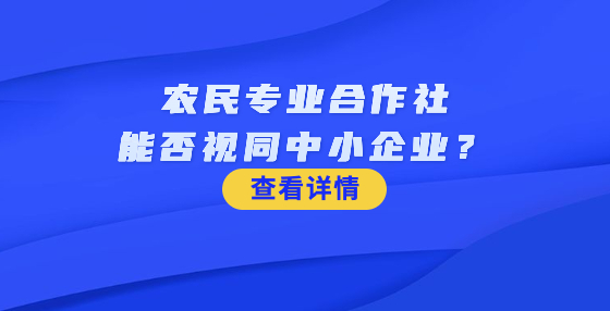 農(nóng)民專業(yè)合作社能否視同中小企業(yè)？