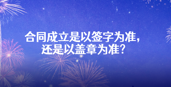 合同成立是以簽字為準(zhǔn)，還是以蓋章為準(zhǔn)？