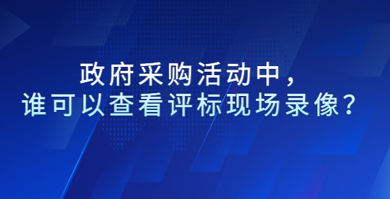  政府采購(gòu)活動(dòng)中，誰(shuí)可以查看評(píng)標(biāo)現(xiàn)場(chǎng)錄像？