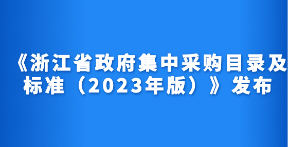 《浙江省政府集中采購目錄及標準（2023年版）》發(fā)布