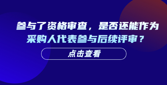 參與了資格審查，是否還能作為采購(gòu)人代表參與后續(xù)評(píng)審？