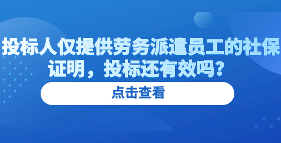 投標(biāo)人僅提供勞務(wù)派遣員工的社保證明，投標(biāo)還有效嗎？