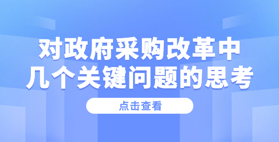 對(duì)政府采購改革中幾個(gè)關(guān)鍵問題的思考