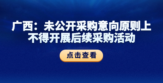 廣西：未公開采購意向原則上不得開展后續(xù)采購活動(dòng)