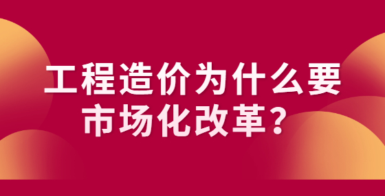 工程造價為什么要市場化改革？