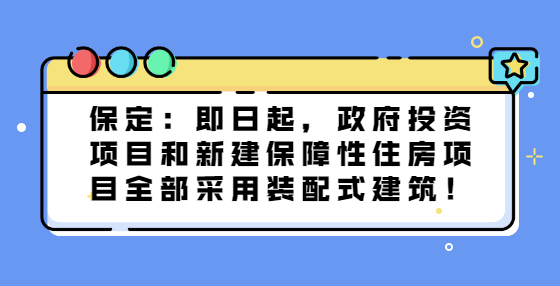 保定：即日起，政府投資項目和新建保障性住房項目全部采用裝配式建筑！