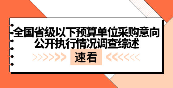 全國(guó)省級(jí)以下預(yù)算單位采購(gòu)意向公開(kāi)執(zhí)行情況調(diào)查綜述