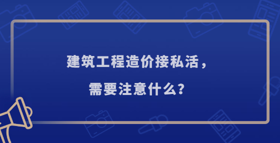建筑工程造價接私活，需要注意什么？