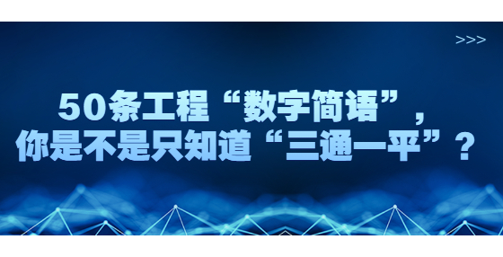 50條工程“數(shù)字簡語”，你是不是只知道“三通一平”？