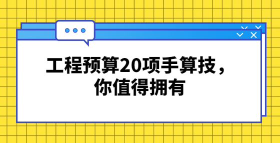 工程預(yù)算20項(xiàng)手算技，你值得擁有