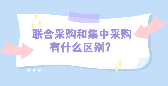 聯(lián)合采購(gòu)和集中采購(gòu)有什么區(qū)別？