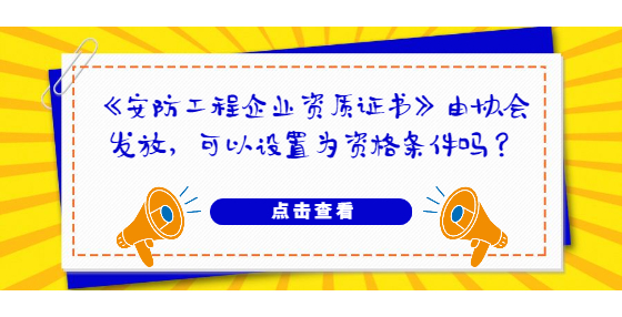 《安防工程企業(yè)資質(zhì)證書》由協(xié)會發(fā)放，可以設(shè)置為資格條件嗎？