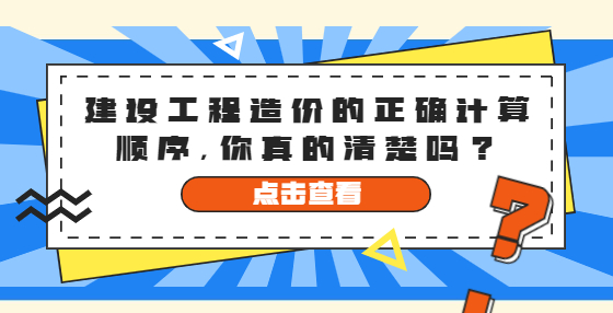 建設工程造價的正確計算順序，你真的清楚嗎？