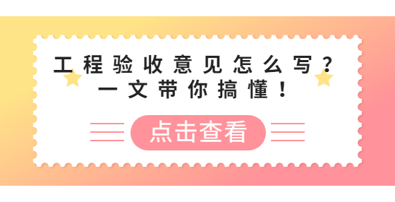 工程驗收意見怎么寫？一文帶你搞懂！