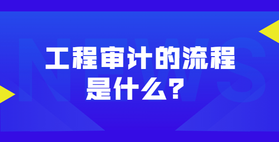 工程審計的流程是什么？
