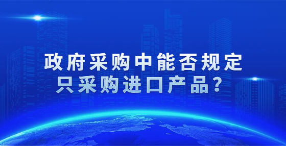 政府采購中能否規(guī)定只采購進口產(chǎn)品？