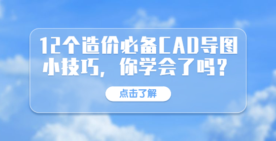12個造價必備CAD導(dǎo)圖小技巧，你學(xué)會了嗎？