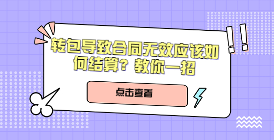 轉(zhuǎn)包導(dǎo)致合同無效應(yīng)該如何結(jié)算？教你一招