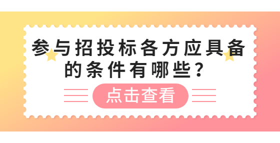 參與招投標(biāo)各方應(yīng)具備的條件有哪些？