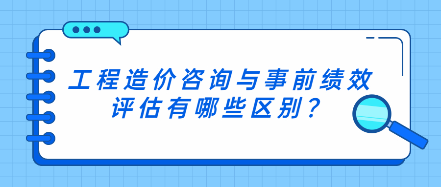 工程造價(jià)咨詢與事前績(jī)效評(píng)估有哪些區(qū)別？