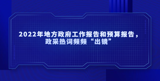 2022年地方政府工作報告和預(yù)算報告，政采熱詞頻頻“出鏡”