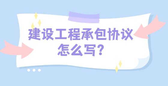 建設工程承包協(xié)議怎么寫?